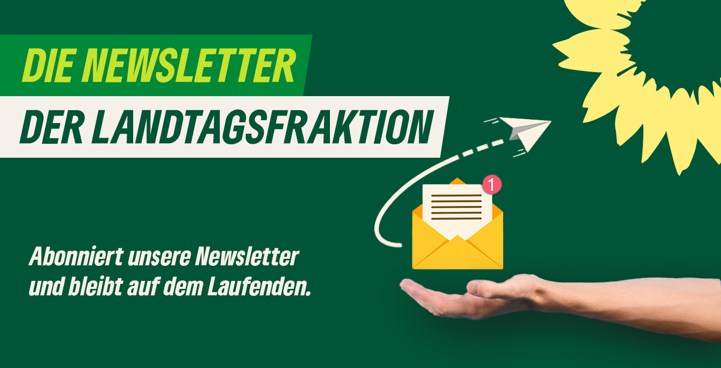 Die Newsletter der Landtagsfraktion - Abonniert unsere Newsletter und bleibt auf dem Laufenden.